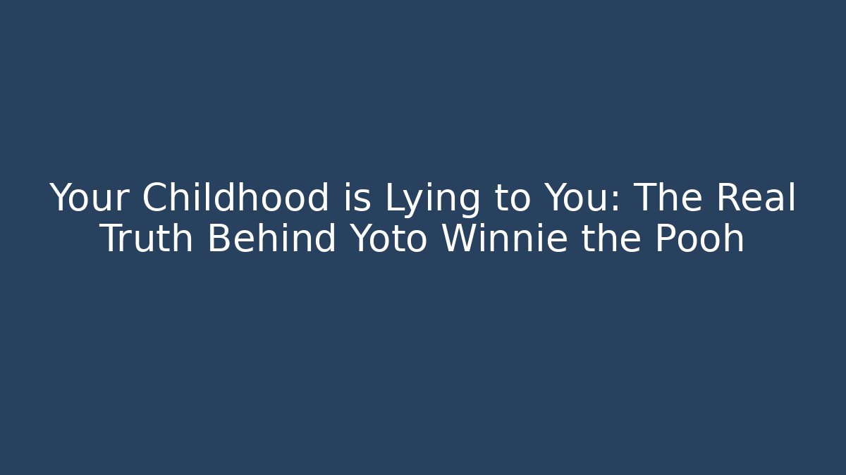 Your Childhood is Lying to You: The Real Truth Behind Yoto Winnie the Pooh