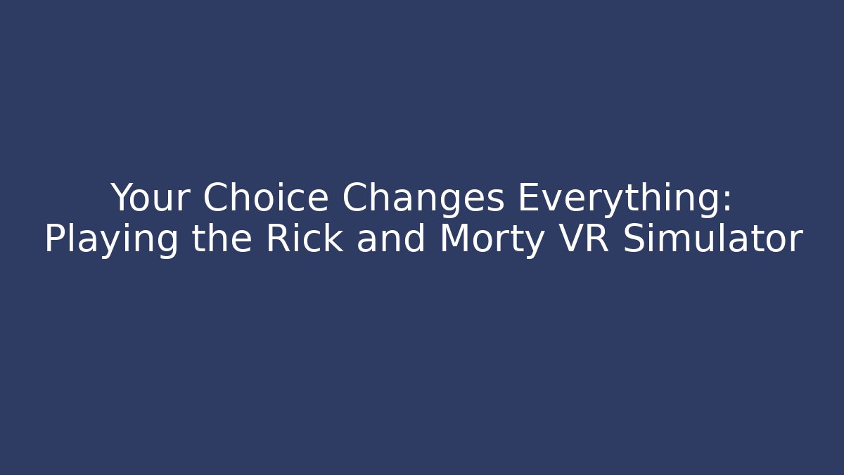 Your Choice Changes Everything: Playing the Rick and Morty VR Simulator - Create More Assets