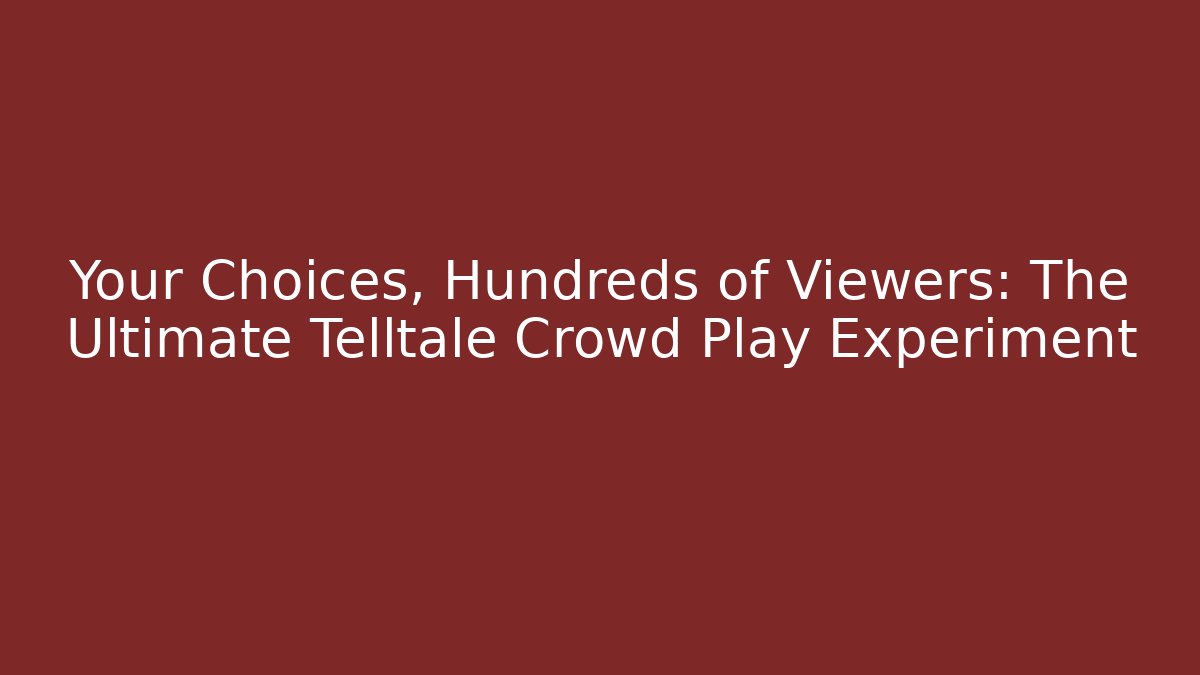 Your Choices, Hundreds of Viewers: The Ultimate Telltale Crowd Play Experiment