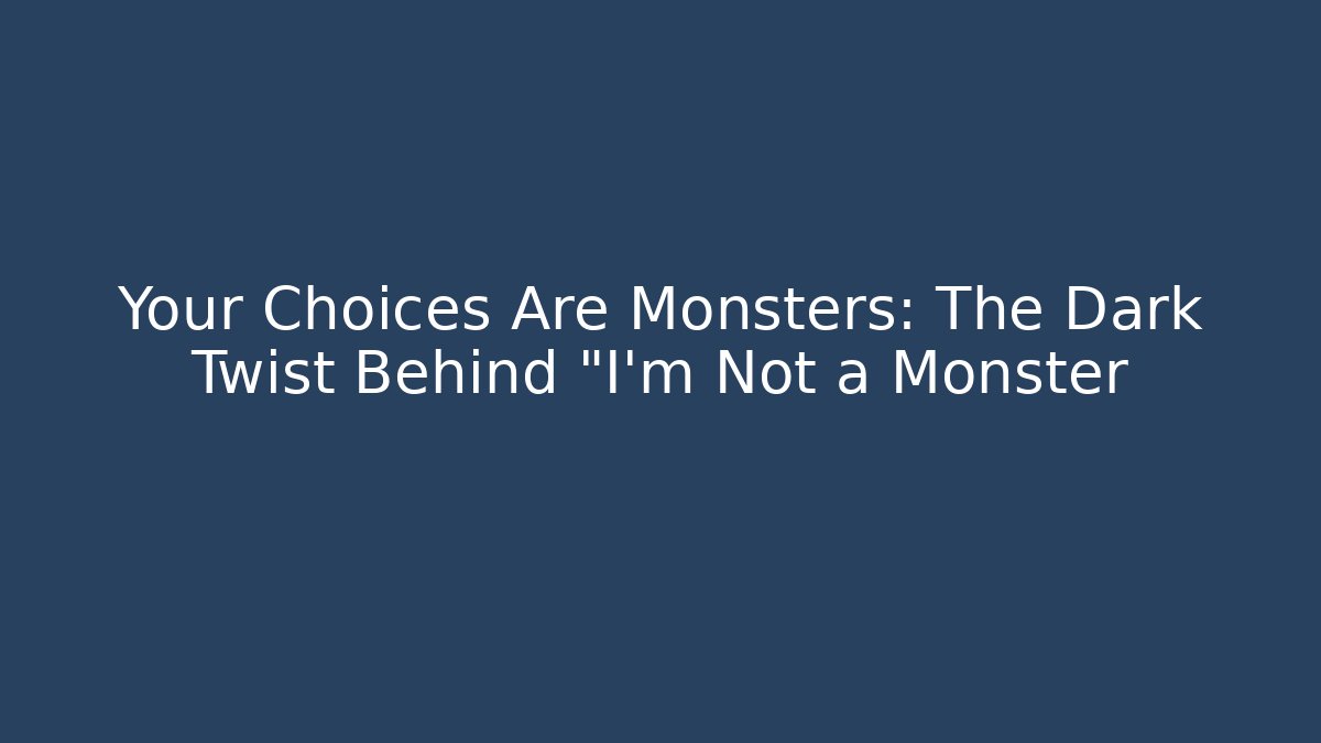 Your Choices Are Monsters: The Dark Twist Behind "I'm Not a Monster