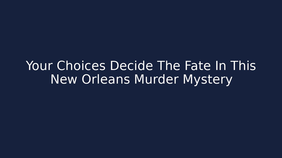 Your Choices Decide The Fate In This New Orleans Murder Mystery