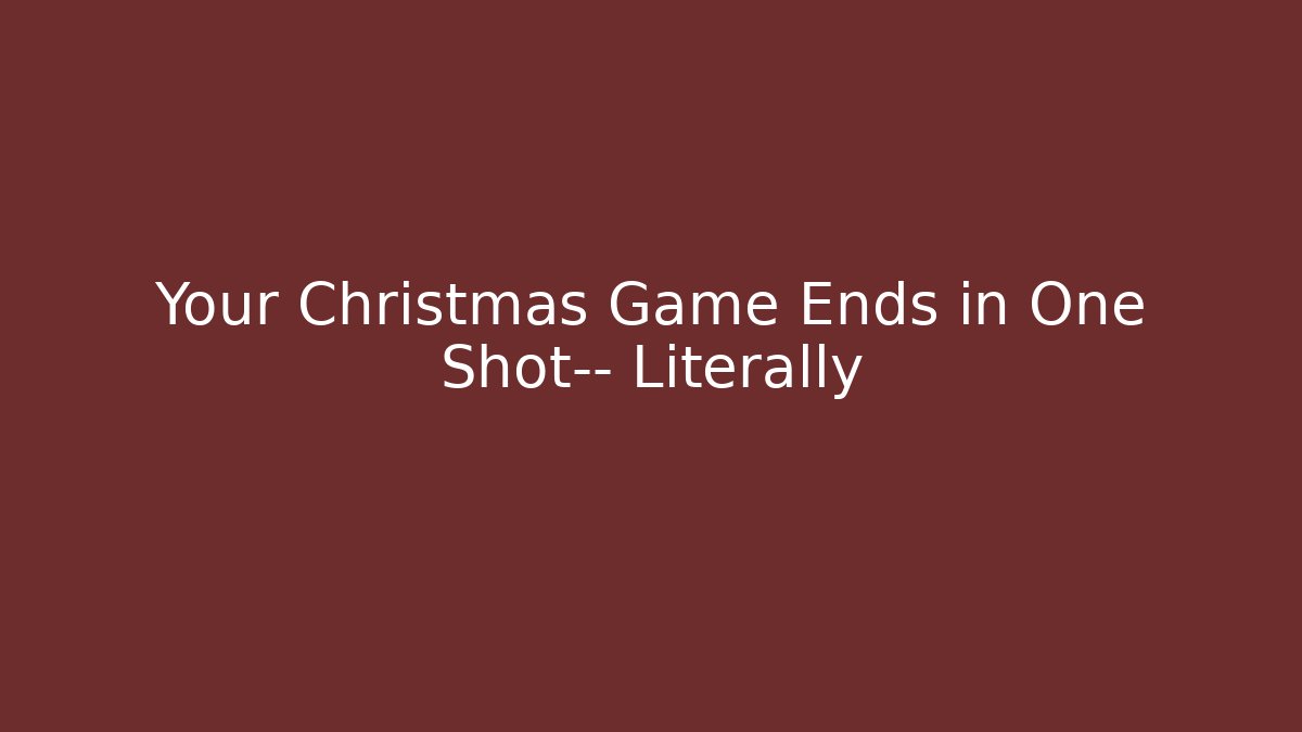 Your Christmas Game Ends in One Shot— Literally