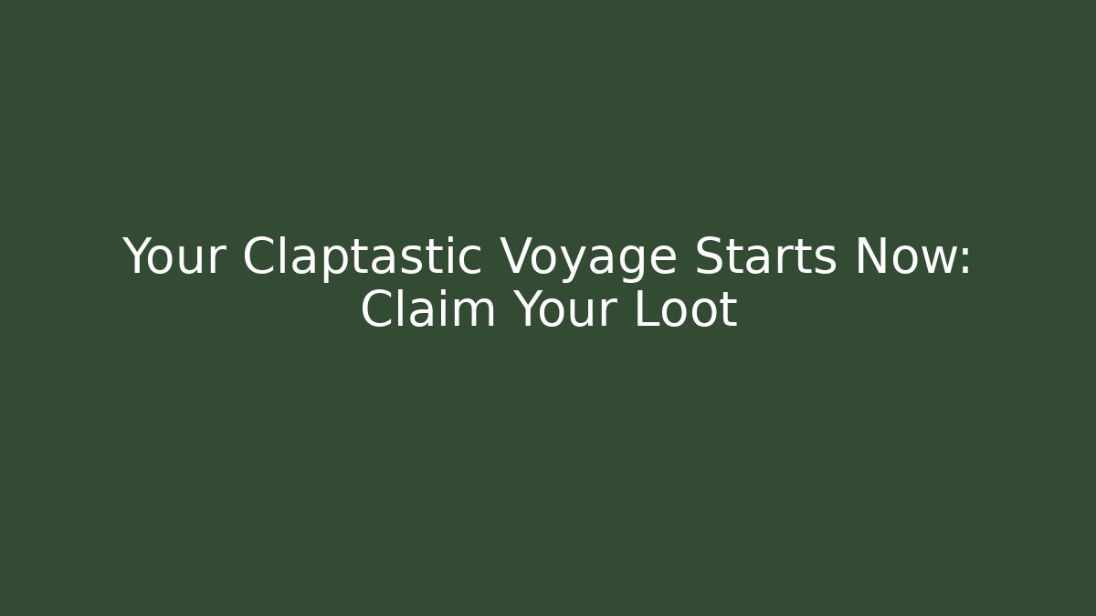Your Claptastic Voyage Starts Now: Claim Your Loot