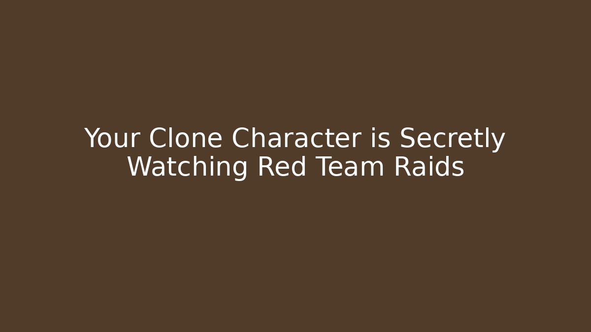 Your Clone Character is Secretly Watching Red Team Raids