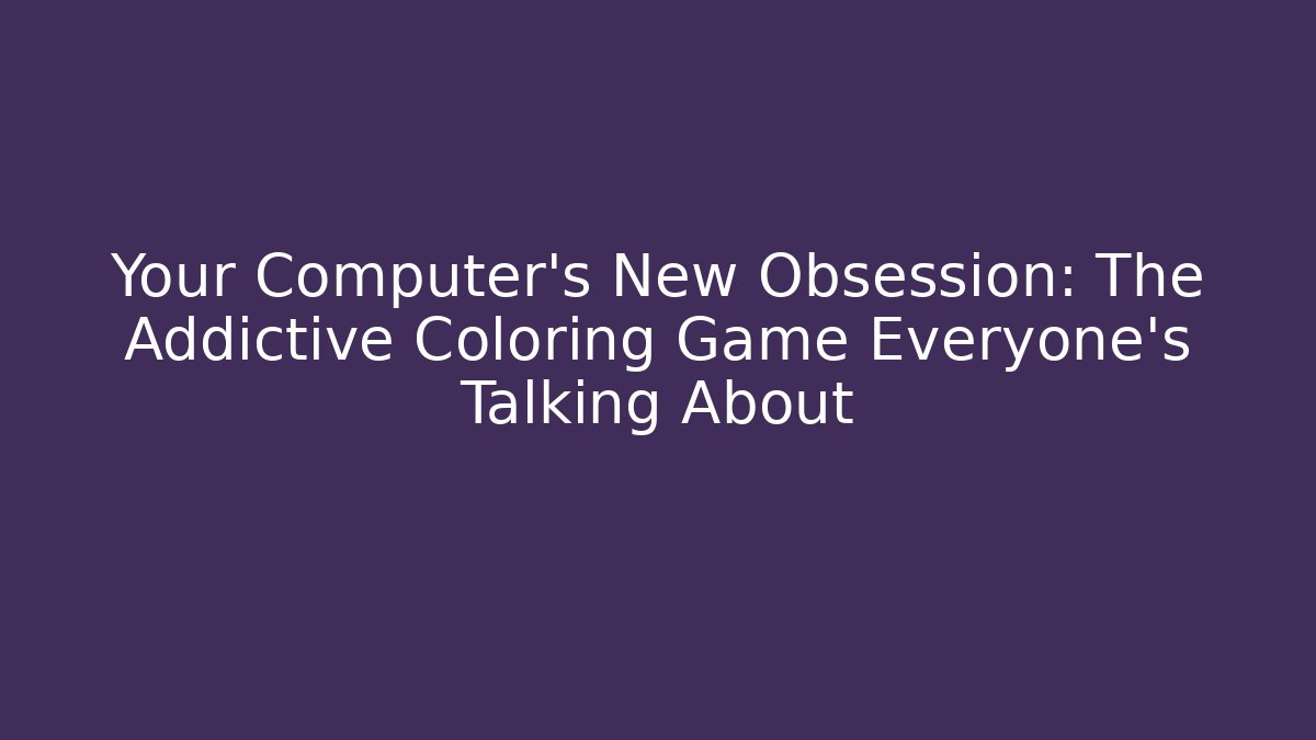 Your Computer's New Obsession: The Addictive Coloring Game Everyone's Talking About