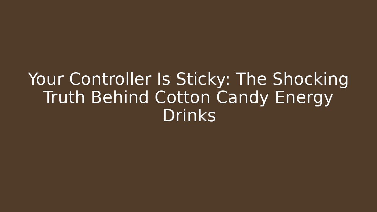 Your Controller Is Sticky: The Shocking Truth Behind Cotton Candy Energy Drinks
