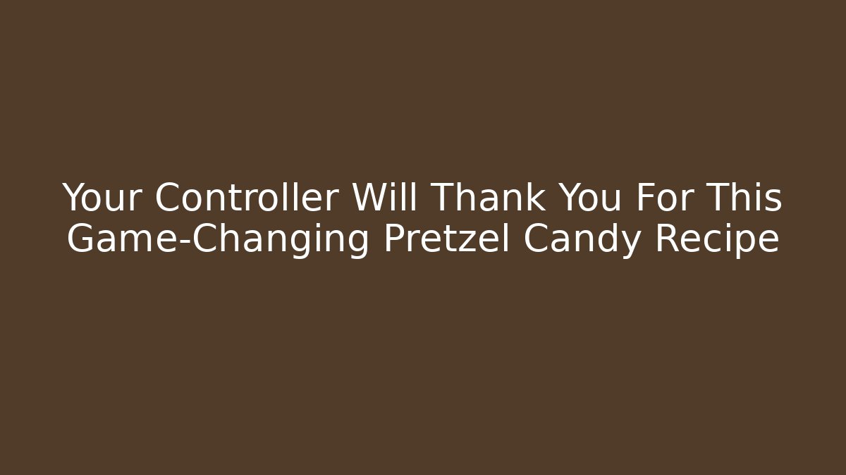 Your Controller Will Thank You For This Game-Changing Pretzel Candy Recipe