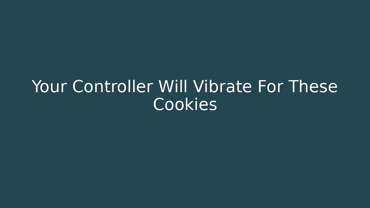 Your Controller Will Vibrate For These Cookies