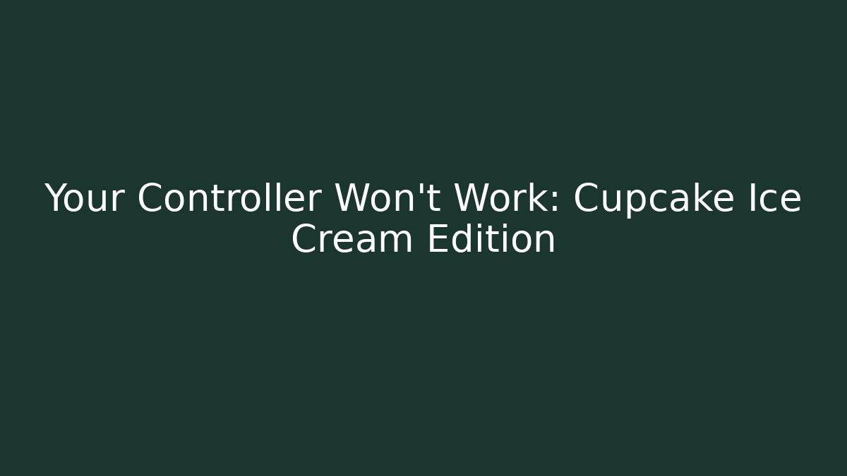 Your Controller Won't Work: Cupcake Ice Cream Edition - Create More Assets