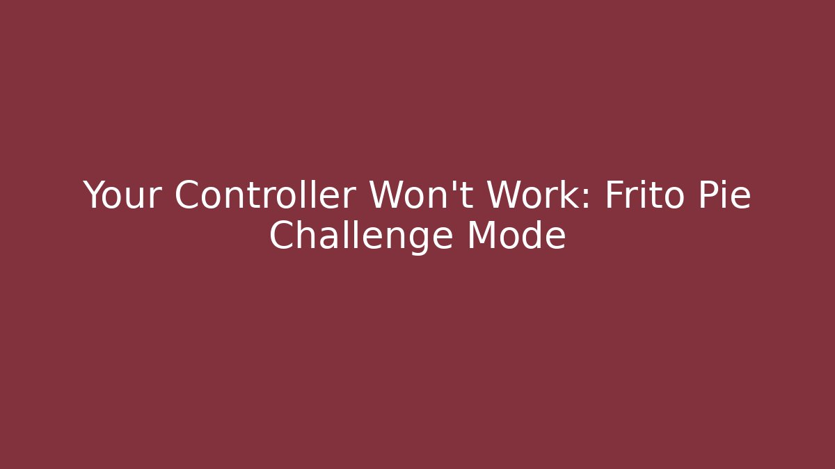 Your Controller Won't Work: Frito Pie Challenge Mode - Create More Assets