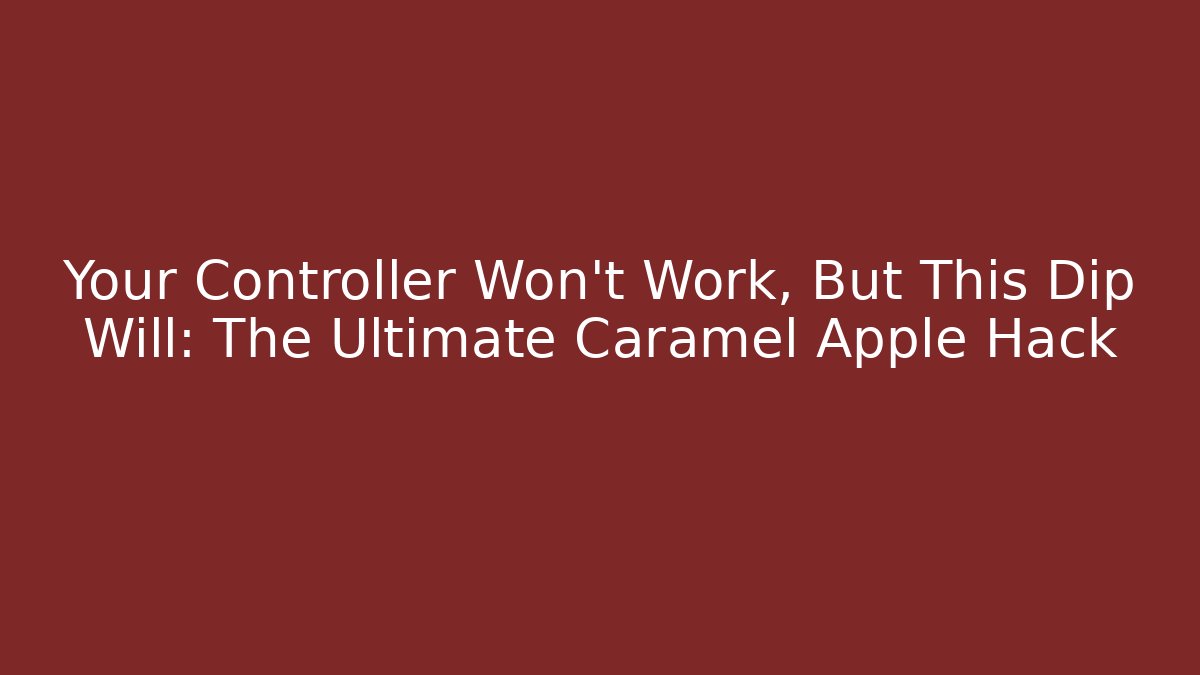 Your Controller Won’t Work, But This Dip Will: The Ultimate Caramel Apple Hack
