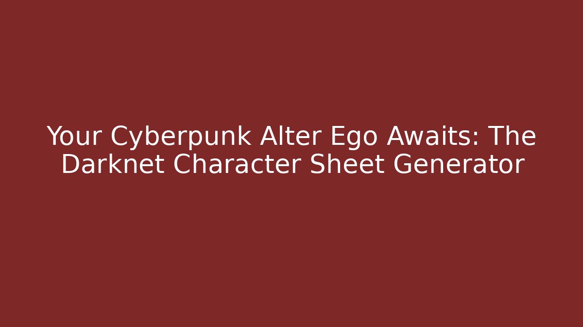 Your Cyberpunk Alter Ego Awaits: The Darknet Character Sheet Generator