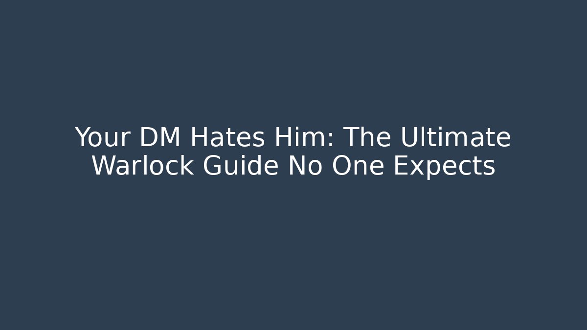 Your DM Hates Him: The Ultimate Warlock Guide No One Expects