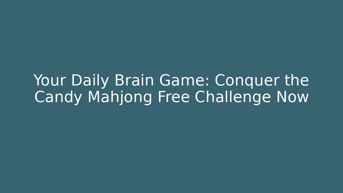 Your Daily Brain Game: Conquer the Candy Mahjong Free Challenge Now