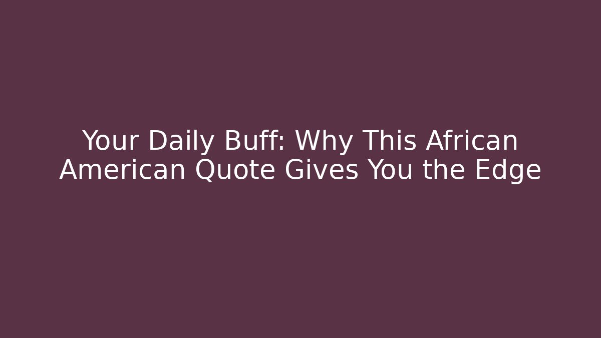 Your Daily Buff: Why This African American Quote Gives You the Edge