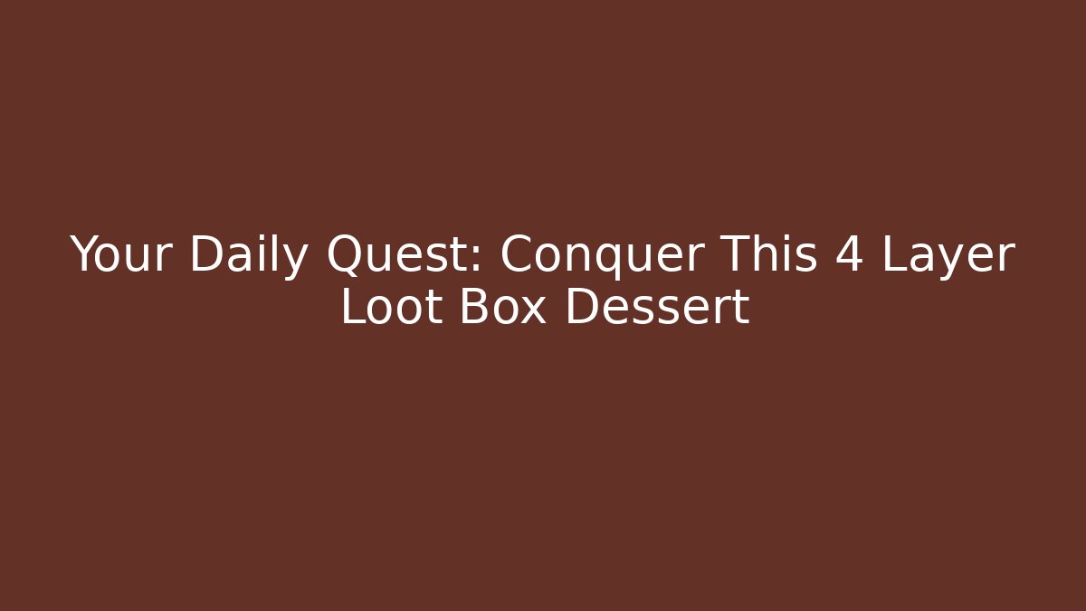 Your Daily Quest: Conquer This 4 Layer Loot Box Dessert - Create More Assets