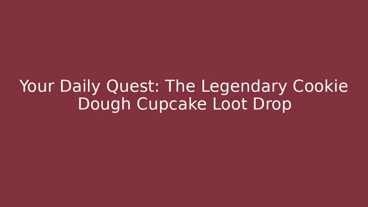 Your Daily Quest: The Legendary Cookie Dough Cupcake Loot Drop