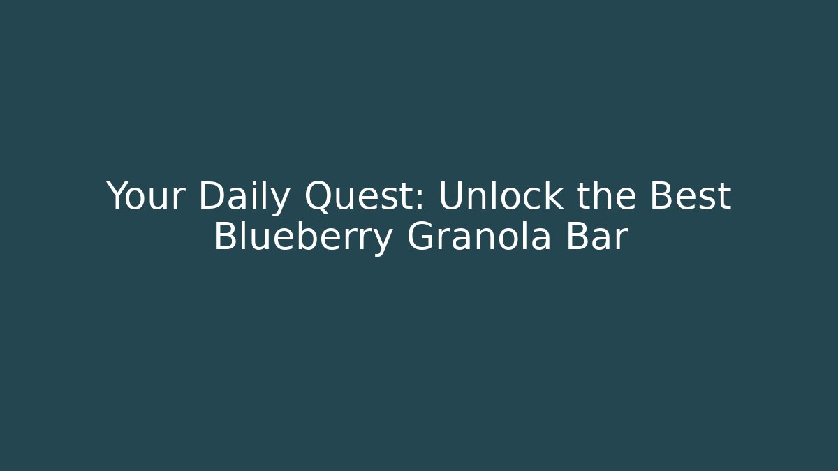 Your Daily Quest: Unlock the Best Blueberry Granola Bar
