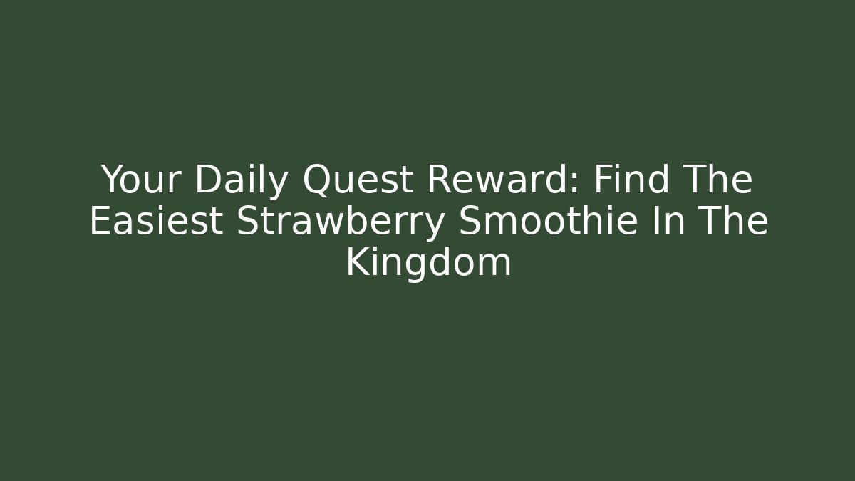 Your Daily Quest Reward: Find The Easiest Strawberry Smoothie In The Kingdom