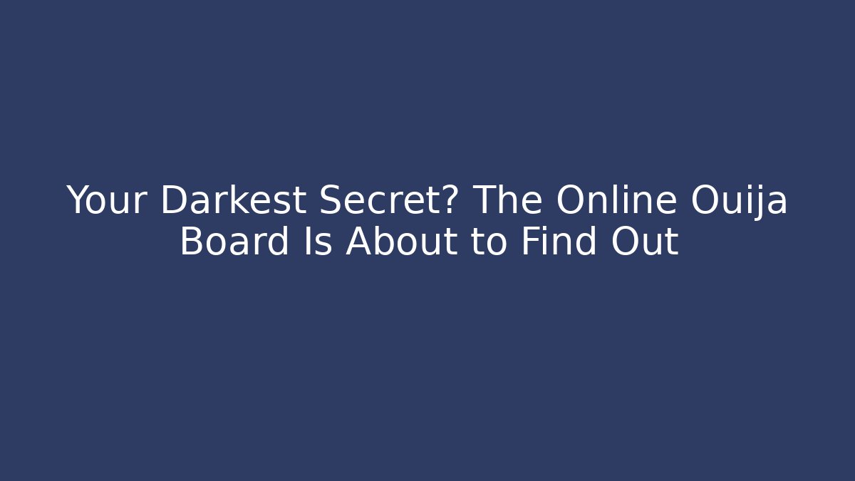 Your Darkest Secret? The Online Ouija Board Is About to Find Out