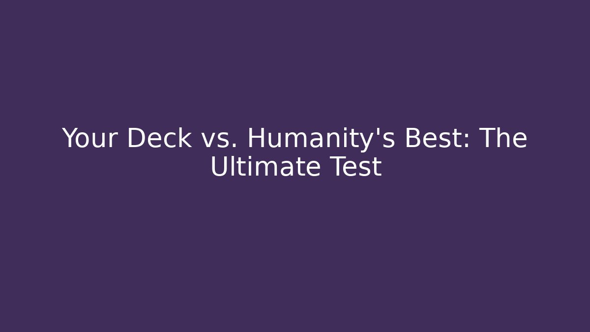Your Deck vs. Humanity's Best: The Ultimate Test - Create More Assets