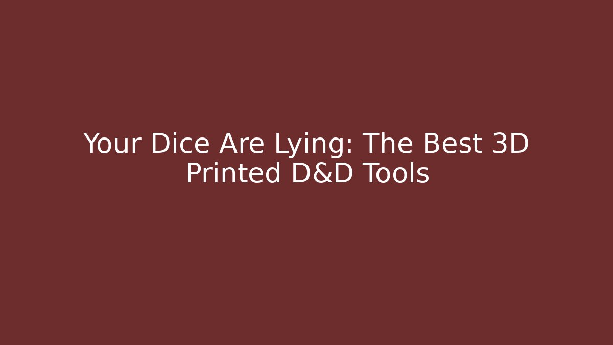Your Dice Are Lying: The Best 3D Printed D&D Tools