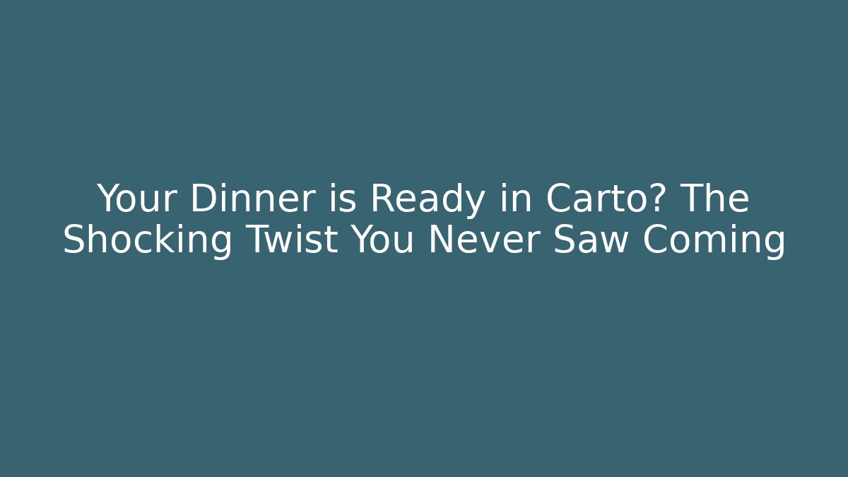 Your Dinner is Ready in Carto? The Shocking Twist You Never Saw Coming