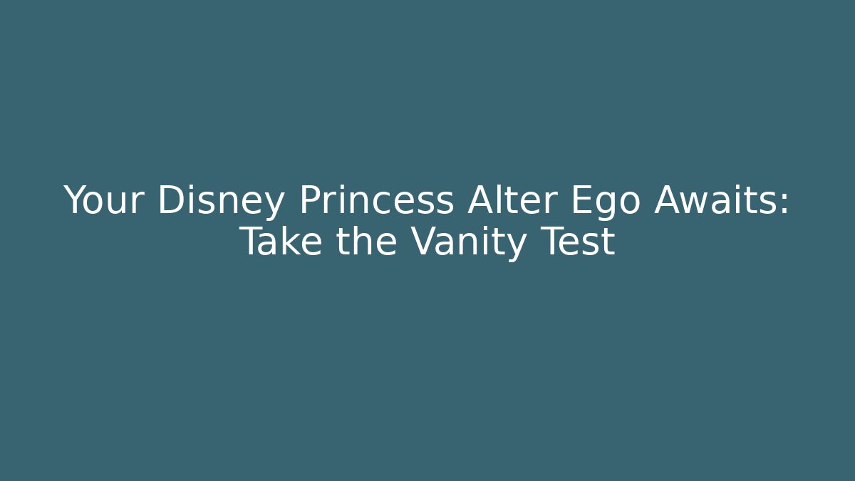 Your Disney Princess Alter Ego Awaits: Take the Vanity Test