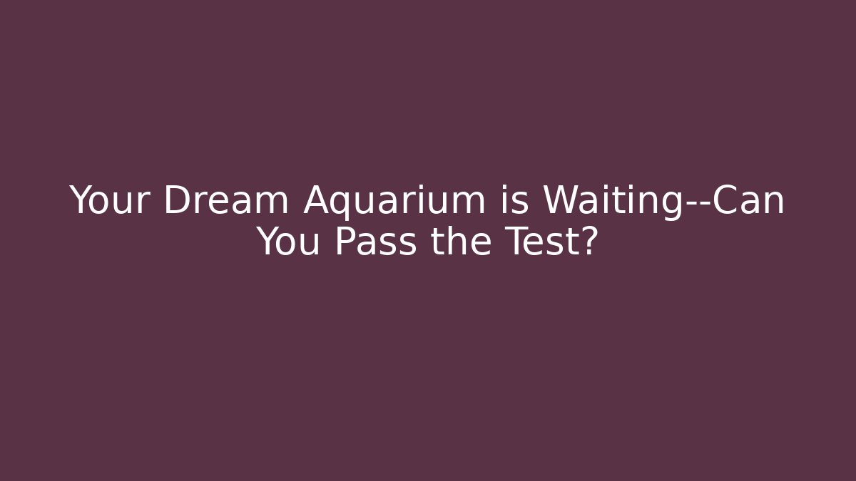 Your Dream Aquarium is Waiting—Can You Pass the Test?