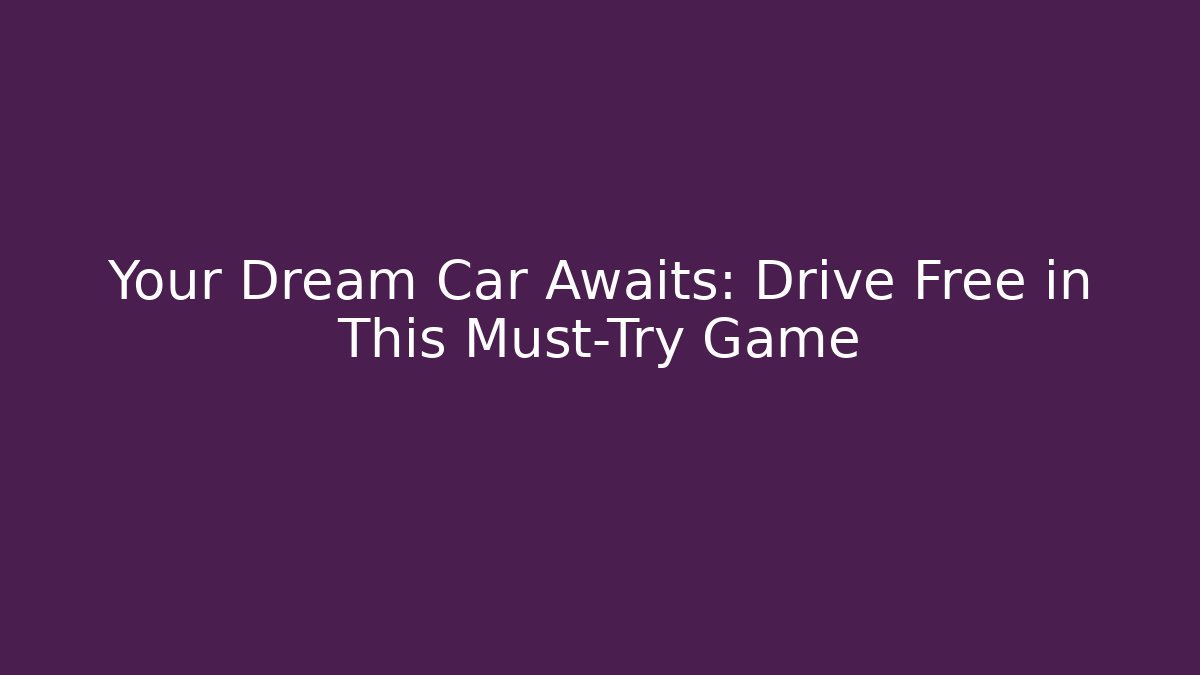 Your Dream Car Awaits: Drive Free in This Must-Try Game
