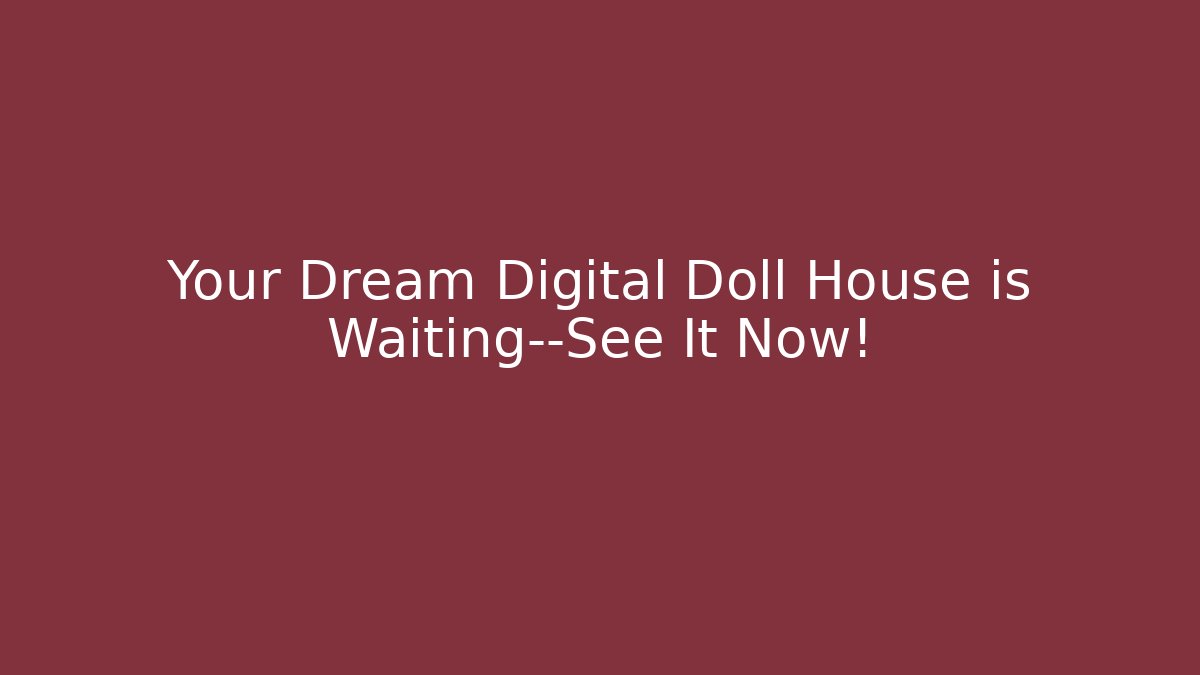 Your Dream Digital Doll House is Waiting—See It Now!