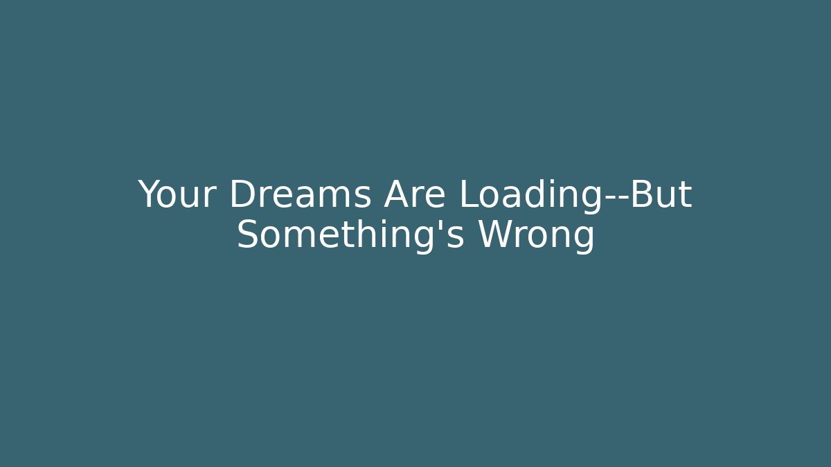 Your Dreams Are Loading—But Something’s Wrong - Create More Assets