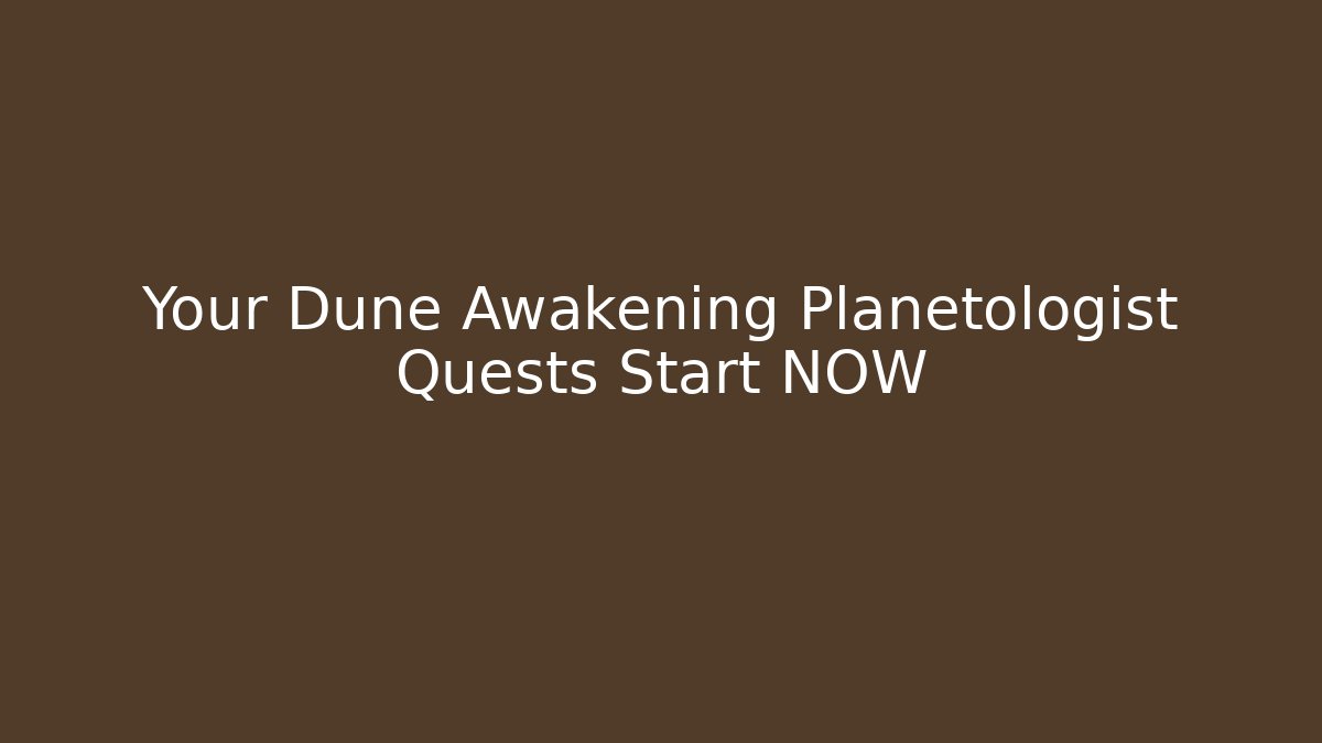 Your Dune Awakening Planetologist Quests Start NOW - Create More Assets