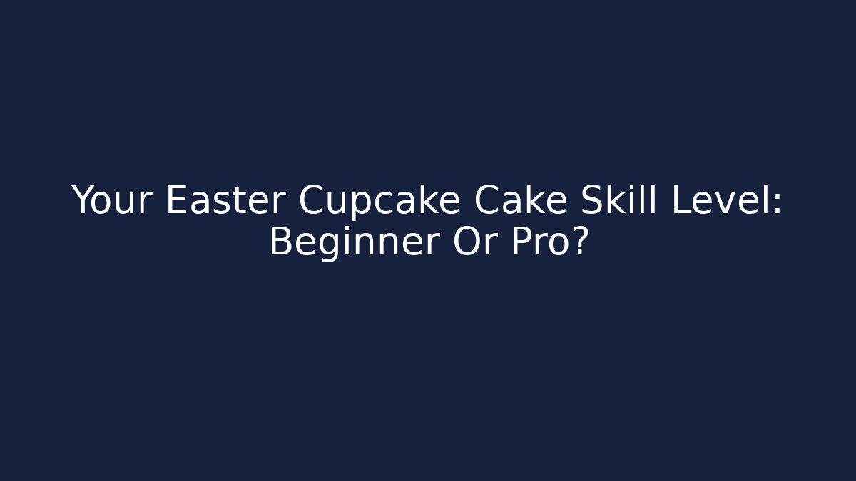 Your Easter Cupcake Cake Skill Level: Beginner Or Pro?