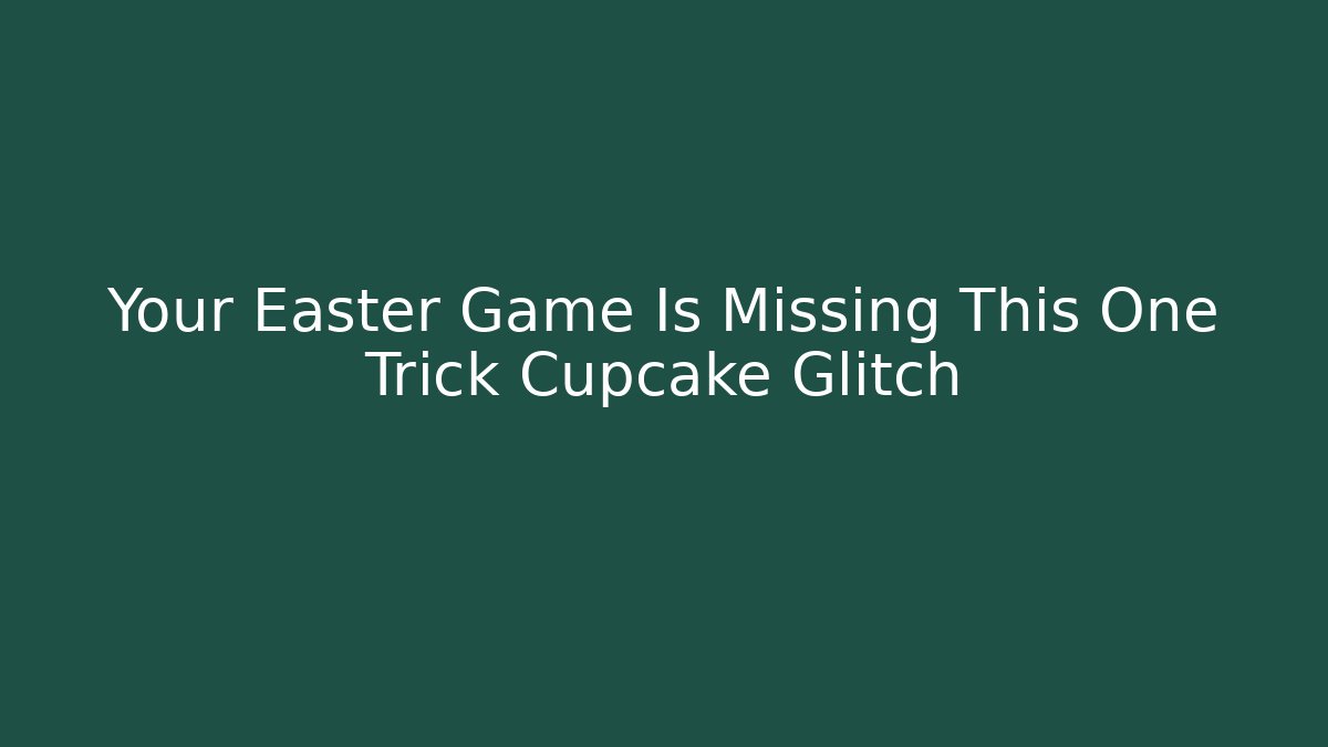 Your Easter Game Is Missing This One Trick Cupcake Glitch - Create More Assets