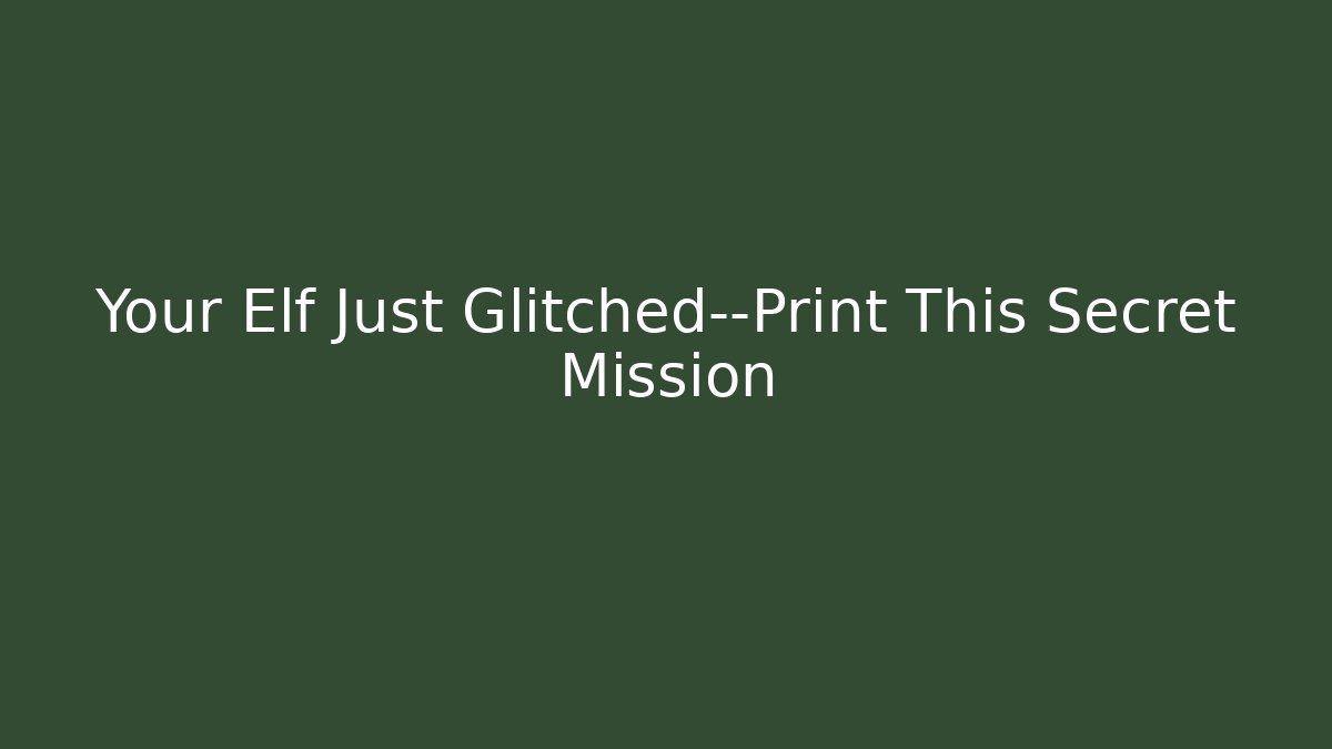 Your Elf Just Glitched—Print This Secret Mission