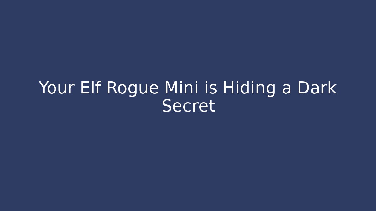 Your Elf Rogue Mini is Hiding a Dark Secret