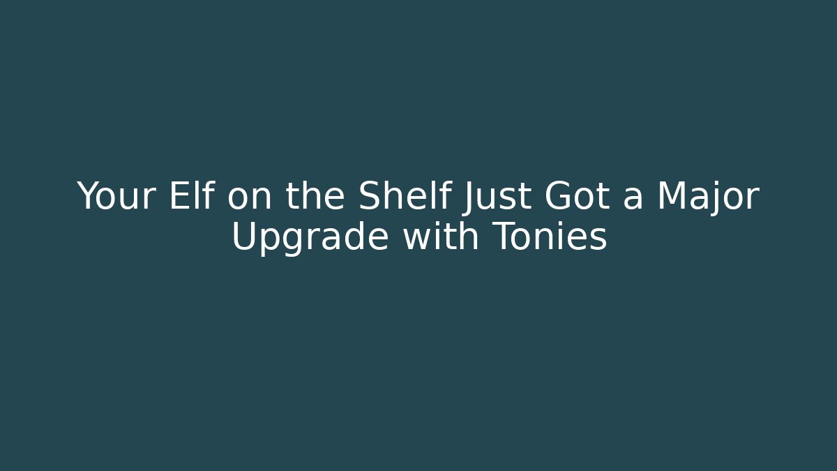 Your Elf on the Shelf Just Got a Major Upgrade with Tonies