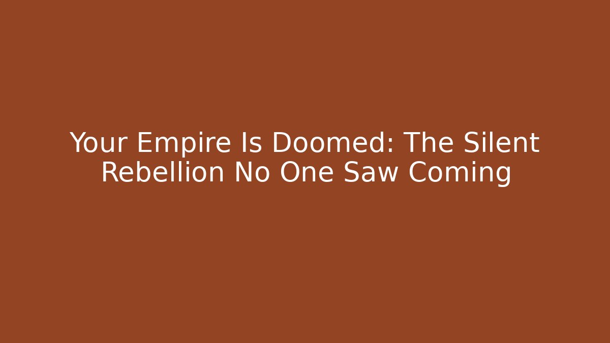 Your Empire Is Doomed: The Silent Rebellion No One Saw Coming