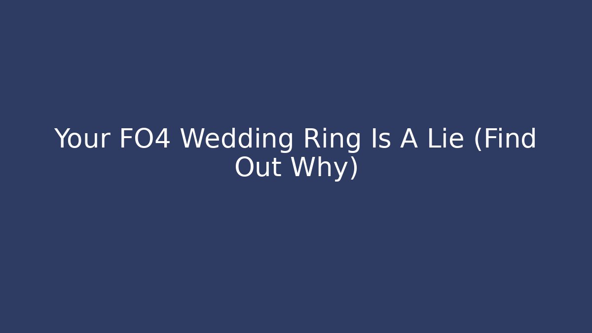 Your FO4 Wedding Ring Is A Lie (Find Out Why)