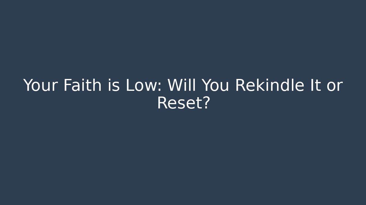 Your Faith is Low: Will You Rekindle It or Reset?