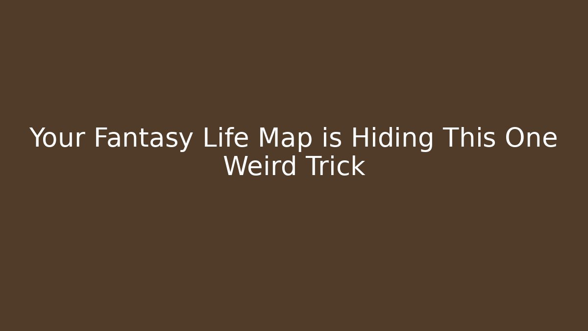 Your Fantasy Life Map is Hiding This One Weird Trick