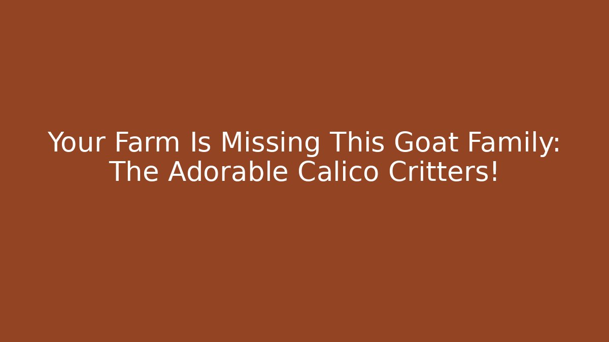 Your Farm Is Missing This Goat Family: The Adorable Calico Critters!