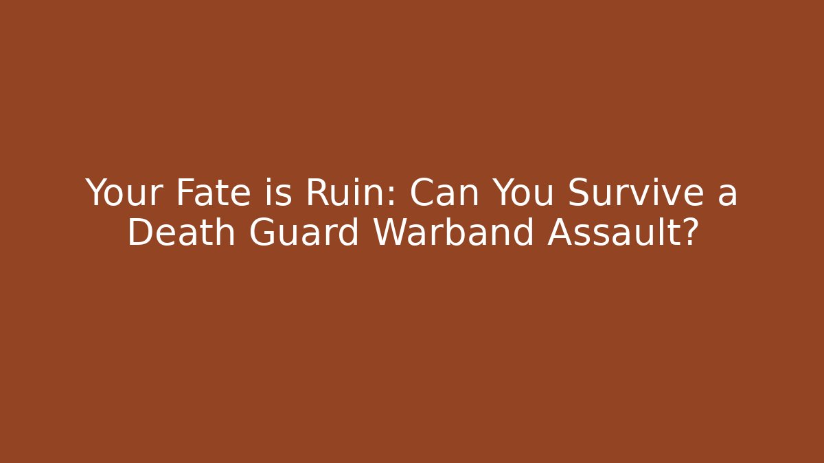 Your Fate is Ruin: Can You Survive a Death Guard Warband Assault?