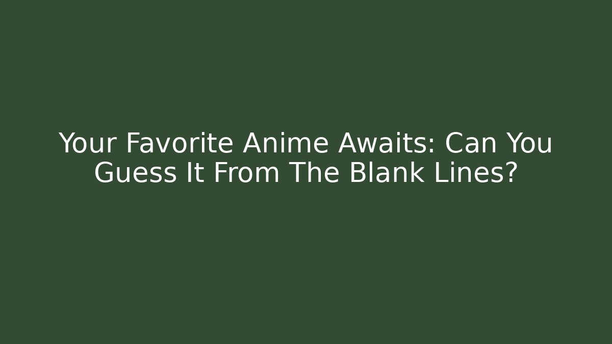 Your Favorite Anime Awaits: Can You Guess It From The Blank Lines?