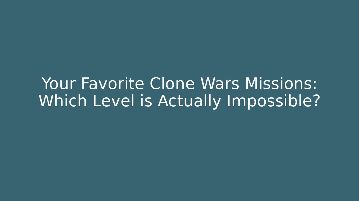 Your Favorite Clone Wars Missions: Which Level is Actually Impossible?