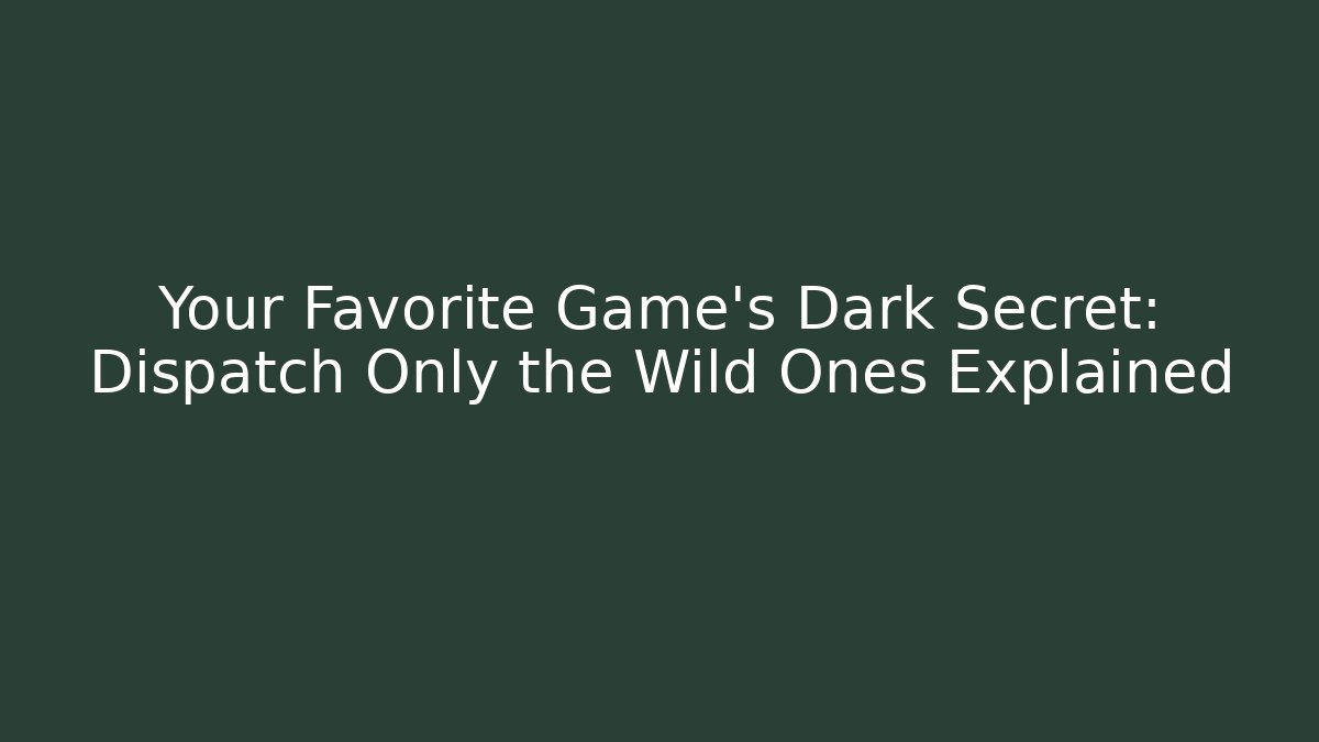 Your Favorite Game's Dark Secret: Dispatch Only the Wild Ones Explained