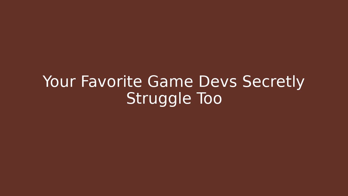 Your Favorite Game Devs Secretly Struggle Too
