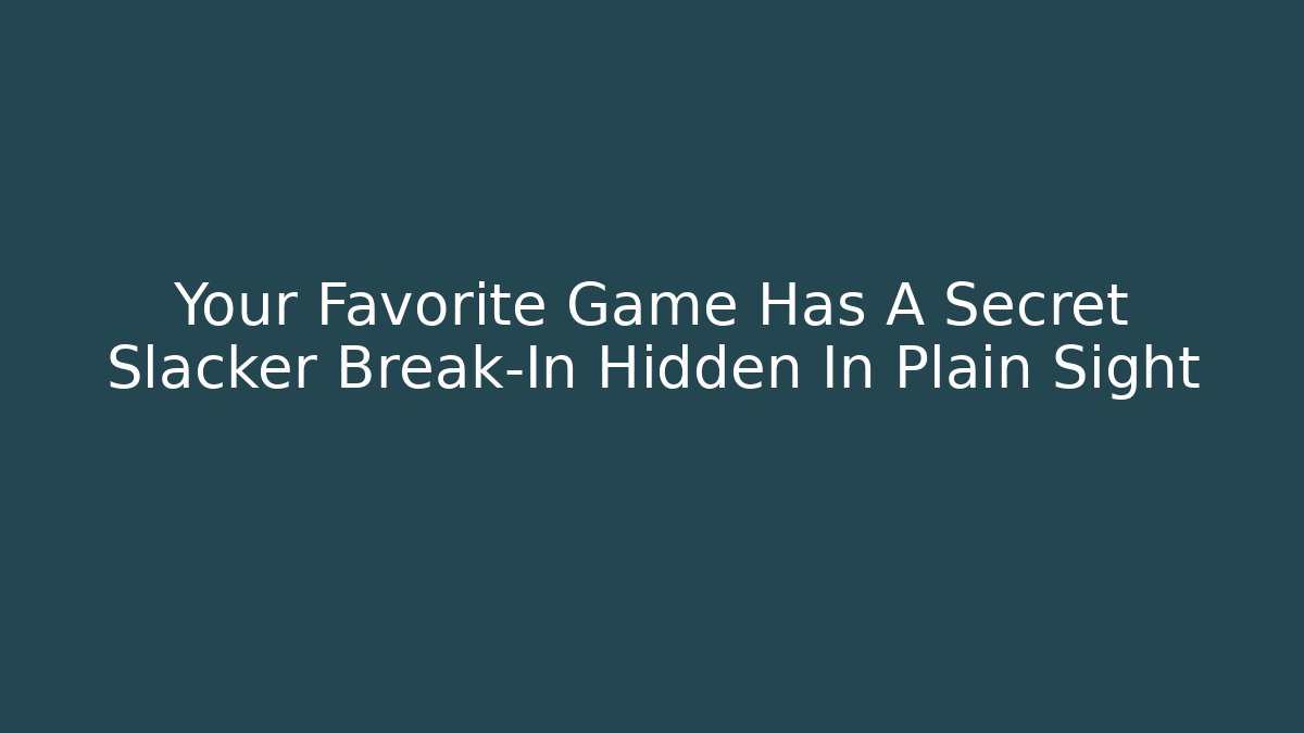 Your Favorite Game Has A Secret Slacker Break-In Hidden In Plain Sight