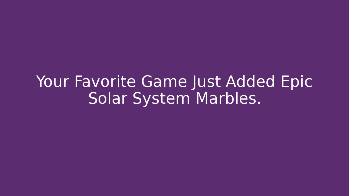 Your Favorite Game Just Added Epic Solar System Marbles.